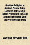 Our Own Religion In Ancient Persia, Bein di Lawrence Heyworth Mills edito da General Books