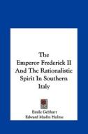 The Emperor Frederick II and the Rationalistic Spirit in Southern Italy di Emile Gebhart, Edward Maslin Hulme edito da Kessinger Publishing