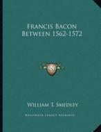 Francis Bacon Between 1562-1572 di William T. Smedley edito da Kessinger Publishing