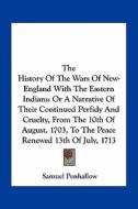 The History of the Wars of New-England with the Eastern Indians: Or a Narrative of Their Continued Perfidy and Cruelty, from the 10th of August, 1703, di Samuel Penhallow edito da Kessinger Publishing