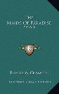 The Maids of Paradise di Robert W. Chambers edito da Kessinger Publishing