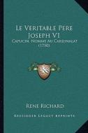 Le Veritable Pere Joseph V1: Capucin, Nomme Au Cardinalat (1750) di Rene Richard edito da Kessinger Publishing