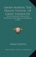Sarah Martin, the Prison Visitor, of Great Yarmouth: With Extracts from Her Writings and Prison Journals (1799) di Sarah Martin edito da Kessinger Publishing