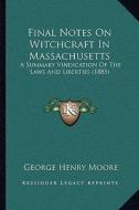 Final Notes on Witchcraft in Massachusetts: A Summary Vindication of the Laws and Liberties (1885) di George Henry Moore edito da Kessinger Publishing