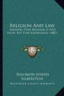 Religion and Law: Showing That Religion Is Not Faith, But Pure Knowledge (1887) di Solomon Joseph Silberstein edito da Kessinger Publishing
