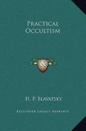 Practical Occultism di Helene Petrovna Blavatsky edito da Kessinger Publishing