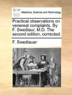 Practical Observations On Venereal Complaints. By F. Swediaur, M.d. The Second Edition, Corrected di F Swediauer edito da Gale Ecco, Print Editions