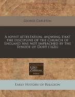 A Ioynt Attestation, Avowing That The Discipline Of The Church Of England Was Not Impeached By The Synode Of Dort (1626) di George Carleton edito da Eebo Editions, Proquest