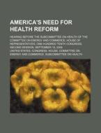 America's Need For Health Reform: Hearin di United States Congressional House, United States Congress House, Anonymous edito da Rarebooksclub.com