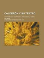 Calderon Y Su Teatro; Conferencias Dadas En El Circulo De La Union Catolica di Marcelino Men Pelayo edito da General Books Llc