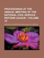 Proceedings At The Annual Meeting Of The National Civil-service Reform League (volume 15) di National Civil Service Meeting edito da General Books Llc