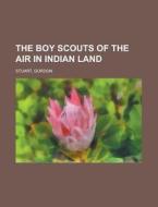 The Boy Scouts of the Air in Indian Land di Gordon Stuart edito da Rarebooksclub.com