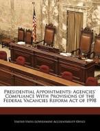 Presidential Appointments: Agencies\' Compliance With Provisions Of The Federal Vacancies Reform Act Of 1998 edito da Bibliogov