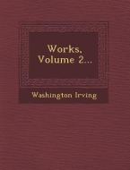 Works, Volume 2... di Washington Irving edito da SARASWATI PR