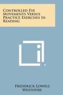 Controlled Eye Movements Versus Practice Exercises in Reading di Frederick Lowell Westover edito da Literary Licensing, LLC