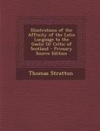 Illustrations of the Affinity of the Latin Language to the Gaelic or Celtic of Scotland di Thomas Stratton edito da Nabu Press