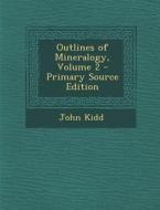 Outlines of Mineralogy, Volume 2 di John Kidd edito da Nabu Press