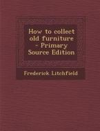 How to Collect Old Furniture di Frederick Litchfield edito da Nabu Press
