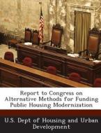 Report To Congress On Alternative Methods For Funding Public Housing Modernization edito da Bibliogov