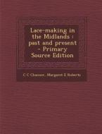 Lace-Making in the Midlands: Past and Present di C. C. Channer, Margaret E. Roberts edito da Nabu Press