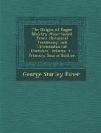 The Origin of Pagan Idolatry Ascertained from Historical Testimony and Circumstantial Evidence, Volume 3 - Primary Source Edition di George Stanley Faber edito da Nabu Press