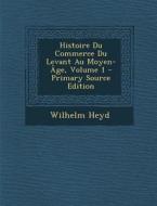 Histoire Du Commerce Du Levant Au Moyen-Age, Volume 1 - Primary Source Edition di Wilhelm Heyd edito da Nabu Press
