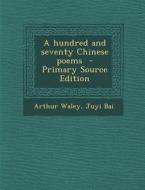 A Hundred and Seventy Chinese Poems - Primary Source Edition di Arthur Waley, Juyi Bai edito da Nabu Press