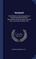 Wardwell: A Brief Sketch Of The Antecedents Of Solomon Wardwell, With The Descendants Of His Two Sons, Ezra And Amos, Who Died In Sullivan, N.h. di Elizbeth Wardwell Stay edito da Sagwan Press