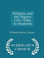 Religion And The Higher Life di William Rainey Harper edito da Scholar's Choice