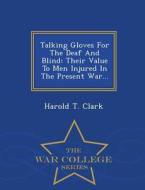 Talking Gloves For The Deaf And Blind di Harold T Clark edito da War College Series