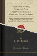 The Contractors', Builders', And Carpenters' Building Table And Estimate Book di L E Brown edito da Forgotten Books