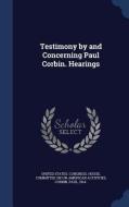 Testimony By And Concerning Paul Corbin. Hearings di Paul Corbin edito da Sagwan Press