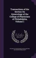Transactions Of The Section On Gynecology Of The College Of Physicians Of Philadelphia, Volume 1 edito da Palala Press