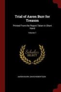 Trial of Aaron Burr for Treason: Printed from the Report Taken in Short Hand; Volume 1 di Aaron Burr, David Robertson edito da CHIZINE PUBN