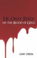 He Only Feeds On The Blood Of Girls di Gary Green edito da America Star Books