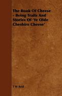 The Book of Cheese - Being Traits and Stories of 'ye Olde Cheshire Cheese' di T. W. Reid edito da Clarke Press