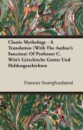 Classic Mythology - A Translation (with the Author's Sanction) of Professor C. Witt's Griechische Gotter Und Heldengesch di Francis Younghusband edito da Saveth Press