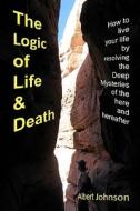 The Logic of Life and Death: How to Live Your Life by Resolving the Deep Mysteries of the Here and Hereafter di Albert Johnson edito da Createspace