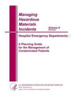 Managing Hazardous Matericals Incidents Volume II: Hospital Emergency Departments: A Planning Guide for the Management of Contaminated Patients di United States Government Us Army edito da Createspace