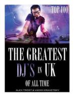 The Greatest DJ's in U.K. of All Time: Top 100 di Alex Trost, Vadim Kravetsky edito da Createspace