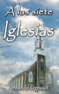 A Las Siete Iglesias: Estudio Profetico de Las Cartas a Las Iglesias de Apocalipsis di Sr. Fernando Regnault edito da Createspace