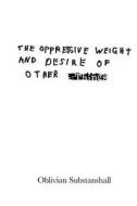 The Oppressive Weight and Desire of Other Things di Oblivian Substanshall edito da Createspace