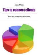 Tips to Connect Clients: Know How to Meet New Clients Via Sns di Jason Wilson edito da Createspace