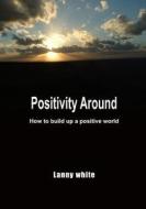 Positivity Around: How to Build Up a Positive World di Lanny White edito da Createspace