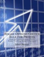 Binary Options Golden Rule for Profits: How to Consistently Profit from Trading Binary Options di John Okeniyi edito da Createspace