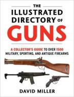 The Illustrated Directory of Guns: A Collector's Guide to Over 1500 Military, Sporting, and Antique Firearms di David Miller edito da SKYHORSE PUB