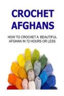 Crochet Afghans: How to Crochet a Beautiful Afghan in 72 Hours or Less: Crochet, Crochet for Beginners, How to Crochet, Crochet Pattern di Mary Costello edito da Createspace
