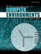 Managing In Complex Environments di ROBERT S ATKIN edito da Lightning Source Uk Ltd