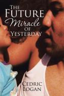 The Future Miracle of Yesterday di Cedric Logan edito da Xlibris