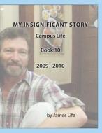 My Insignificant Story: Book 10 - Campus Life [2009-2010] di James Life edito da Createspace Independent Publishing Platform